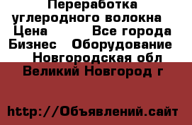 Переработка углеродного волокна › Цена ­ 100 - Все города Бизнес » Оборудование   . Новгородская обл.,Великий Новгород г.